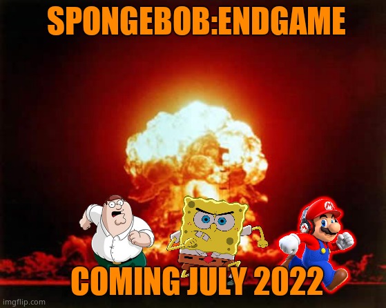 Would you watch it? | SPONGEBOB:ENDGAME; COMING JULY 2022 | image tagged in memes,nuclear explosion | made w/ Imgflip meme maker