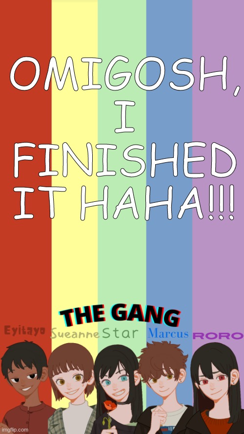 YASSSSs | OMIGOSH, I FINISHED IT HAHA!!! | image tagged in the gang og's template | made w/ Imgflip meme maker