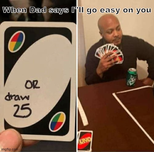 UNO Draw 25 Cards Meme | When Dad says I"ll go easy on you | image tagged in memes,uno draw 25 cards | made w/ Imgflip meme maker