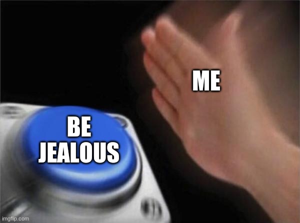 Blank Nut Button Meme | ME BE JEALOUS | image tagged in memes,blank nut button | made w/ Imgflip meme maker