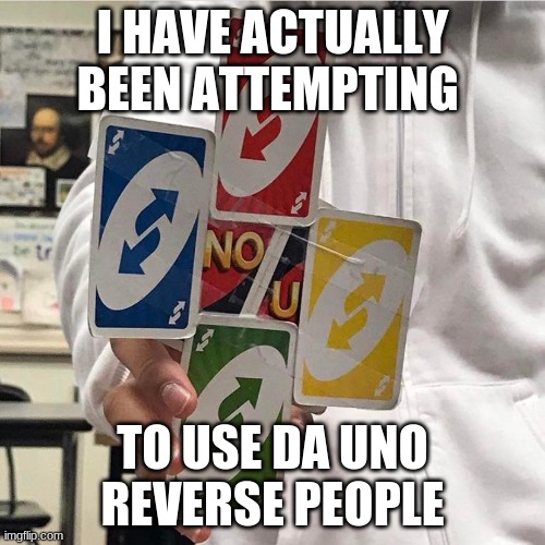 9-24-21 What I have been doin | I HAVE ACTUALLY BEEN ATTEMPTING; TO USE DA UNO REVERSE PEOPLE | image tagged in no u | made w/ Imgflip meme maker