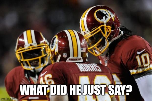 REDSKIns | WHAT DID HE JUST SAY? | image tagged in redskins | made w/ Imgflip meme maker