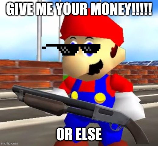 SMG4 Shotgun Mario | GIVE ME YOUR MONEY!!!!! OR ELSE | image tagged in smg4 shotgun mario | made w/ Imgflip meme maker