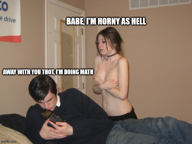 Mathematics >> Pussy | BABE, I'M HORNY AS HELL; AWAY WITH YOU THOT, I'M DOING MATH | image tagged in nerd with girl holding her boobs,thot,sex,geek | made w/ Imgflip meme maker