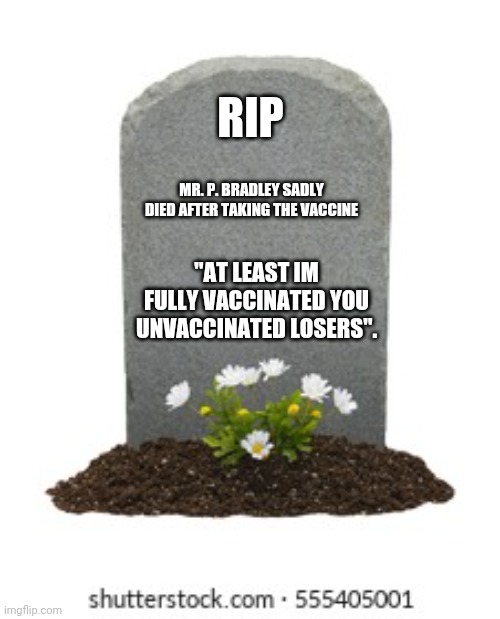 At least im vaccinated. | RIP; MR. P. BRADLEY SADLY DIED AFTER TAKING THE VACCINE; "AT LEAST IM FULLY VACCINATED YOU UNVACCINATED LOSERS". | image tagged in covid vaccine | made w/ Imgflip meme maker