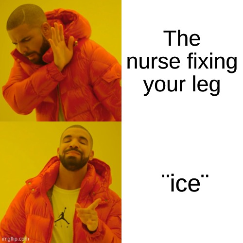 Drake Hotline Bling | The nurse fixing your leg; ¨ice¨ | image tagged in memes,drake hotline bling | made w/ Imgflip meme maker