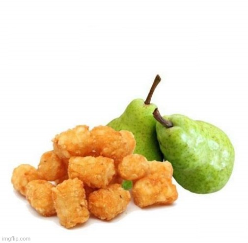 Tots and Pears | image tagged in tots and pears | made w/ Imgflip meme maker