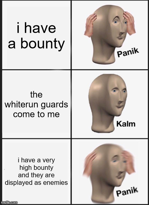 oh a bounty, im sure i ca-. never mind i have to escape. | i have a bounty; the whiterun guards come to me; i have a very high bounty and they are displayed as enemies | image tagged in memes,panik kalm panik | made w/ Imgflip meme maker