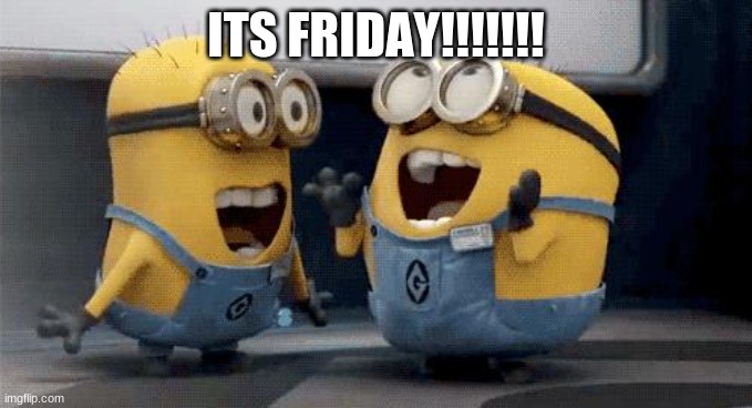 ITS FRIDAY |  ITS FRIDAY!!!!!!! | image tagged in memes,excited minions,friday | made w/ Imgflip meme maker