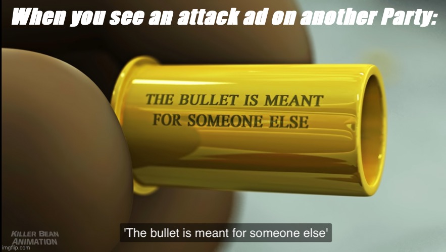 [dodged a bullet eh?] | When you see an attack ad on another Party: | image tagged in killer bean the bullet is meant for someone else,killer bean,killer,bean,imgflip_presidents,attack ad | made w/ Imgflip meme maker