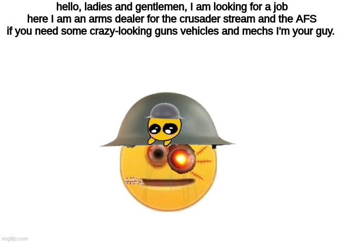 hello | hello, ladies and gentlemen, I am looking for a job here I am an arms dealer for the crusader stream and the AFS if you need some crazy-looking guns vehicles and mechs I'm your guy. | image tagged in hello | made w/ Imgflip meme maker