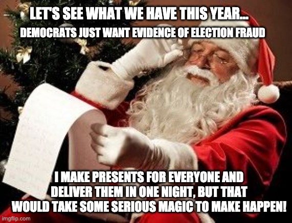 Santa checking his list | LET'S SEE WHAT WE HAVE THIS YEAR... DEMOCRATS JUST WANT EVIDENCE OF ELECTION FRAUD I MAKE PRESENTS FOR EVERYONE AND DELIVER THEM IN ONE NIGH | image tagged in santa checking his list | made w/ Imgflip meme maker