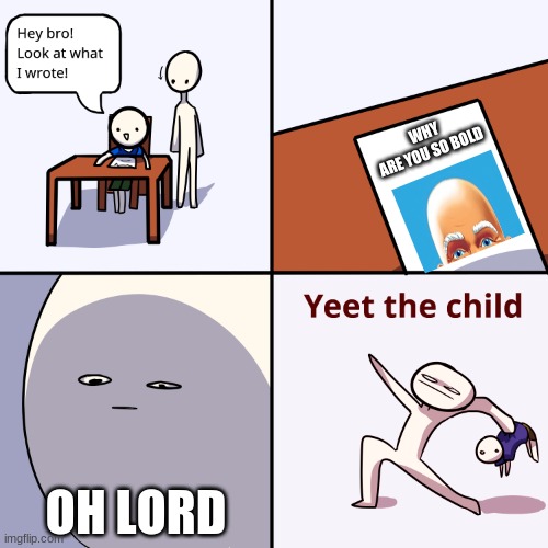 WHY ARE YOU SO BALD?? | WHY ARE YOU SO BOLD; OH LORD | image tagged in yeet the child,funny,roddyyt | made w/ Imgflip meme maker