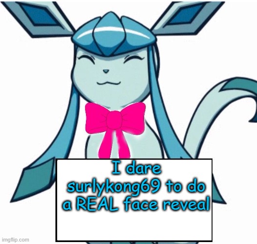 Glaceon says | I dare surlykong69 to do a REAL face reveal | image tagged in glaceon says | made w/ Imgflip meme maker