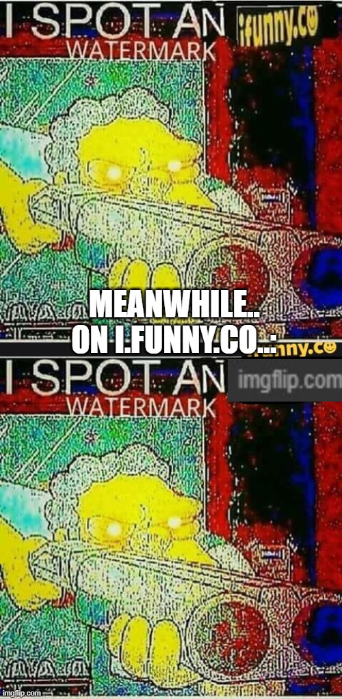 what if this is true? | MEANWHILE.. ON I.FUNNY.CO..: | image tagged in i spot an ifunny watermark,i spot an x watermark,imgflip,ifunny | made w/ Imgflip meme maker
