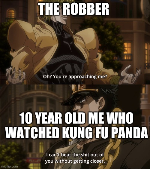Oh? You're approaching me? |  THE ROBBER; 10 YEAR OLD ME WHO WATCHED KUNG FU PANDA | image tagged in oh you're approaching me | made w/ Imgflip meme maker