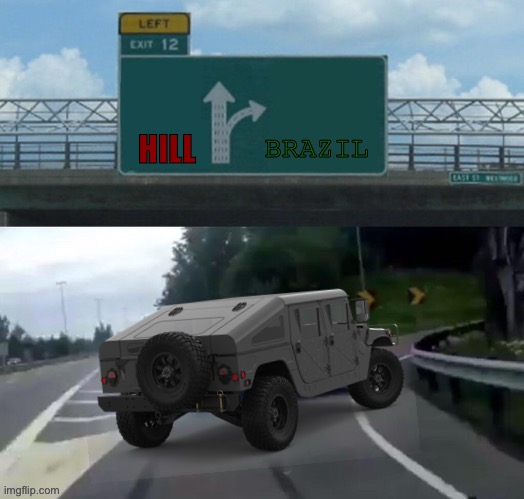 Left Exit 12 Off to war/Drifting humvee | HILL BRAZIL | image tagged in left exit 12 off to war/drifting humvee | made w/ Imgflip meme maker