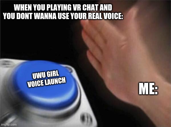 Blank Nut Button |  WHEN YOU PLAYING VR CHAT AND YOU DONT WANNA USE YOUR REAL VOICE:; UWU GIRL VOICE LAUNCH; ME: | image tagged in memes,blank nut button | made w/ Imgflip meme maker
