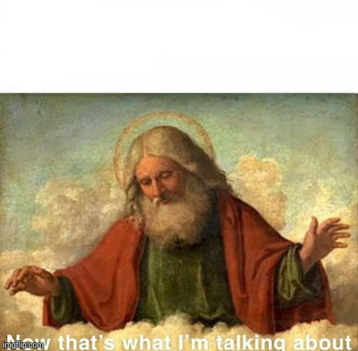 God-now that's what I'm talking about | image tagged in god-now that's what i'm talking about | made w/ Imgflip meme maker