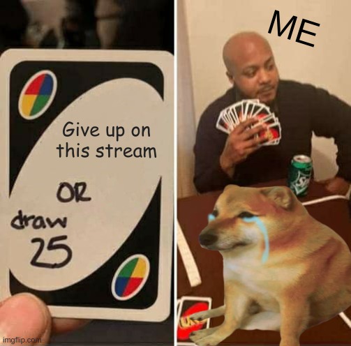hep | ME; Give up on this stream | image tagged in help me,beans | made w/ Imgflip meme maker