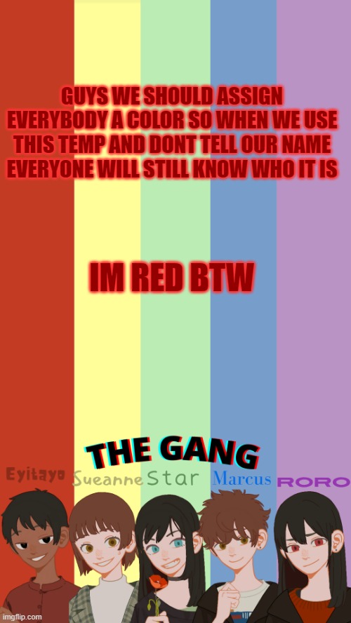 THE GANG OGS TEMP | GUYS WE SHOULD ASSIGN EVERYBODY A COLOR SO WHEN WE USE THIS TEMP AND DONT TELL OUR NAME EVERYONE WILL STILL KNOW WHO IT IS; IM RED BTW | image tagged in the gang ogs temp | made w/ Imgflip meme maker