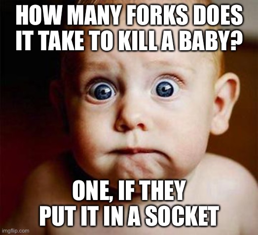 this is messed up | HOW MANY FORKS DOES IT TAKE TO KILL A BABY? ONE, IF THEY PUT IT IN A SOCKET | image tagged in scared baby,baby,wtf,dark humor,death | made w/ Imgflip meme maker