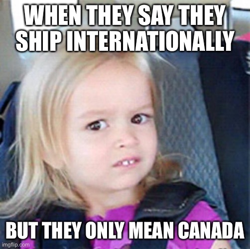 Confused Little Girl | WHEN THEY SAY THEY SHIP INTERNATIONALLY; BUT THEY ONLY MEAN CANADA | image tagged in confused little girl | made w/ Imgflip meme maker