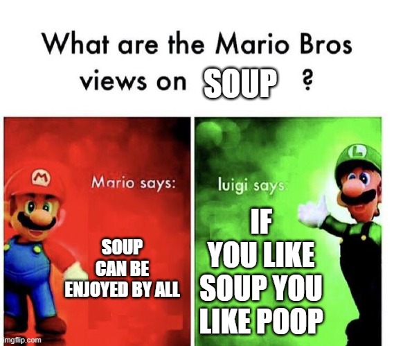 Mario Bros Views | SOUP; SOUP CAN BE ENJOYED BY ALL; IF YOU LIKE SOUP YOU LIKE POOP | image tagged in mario bros views | made w/ Imgflip meme maker