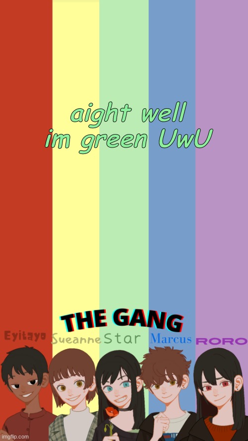 THE GANG OGS TEMP | aight well im green UwU | image tagged in the gang ogs temp | made w/ Imgflip meme maker