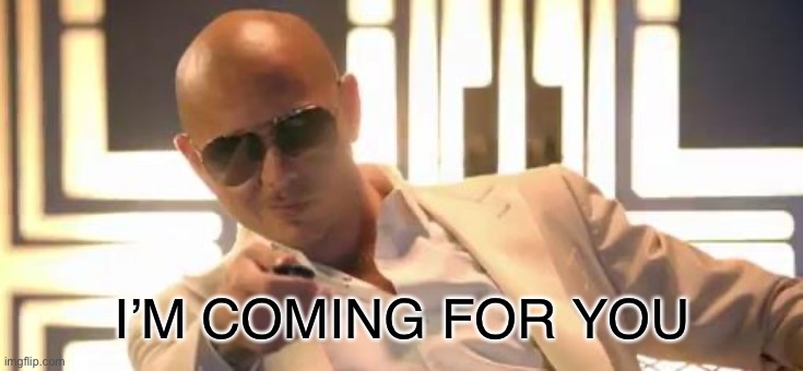 pitbull birthday | I’M COMING FOR YOU | image tagged in pitbull birthday | made w/ Imgflip meme maker