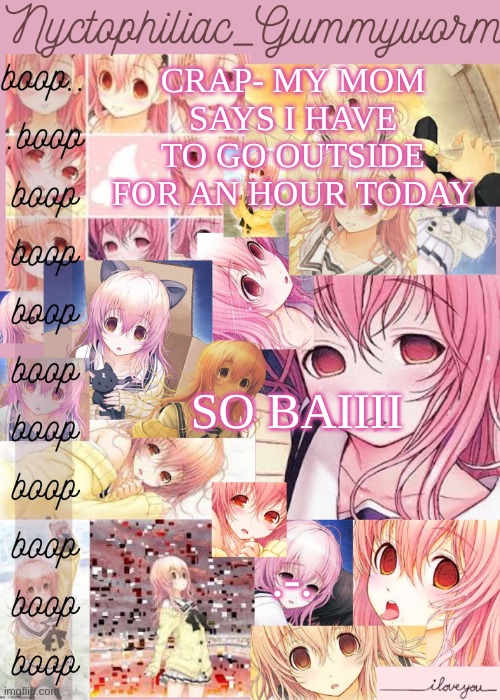 Baii | CRAP- MY MOM SAYS I HAVE TO GO OUTSIDE FOR AN HOUR TODAY; SO BAIIII; .-. | image tagged in gummyworms aoi temp cuz yes | made w/ Imgflip meme maker