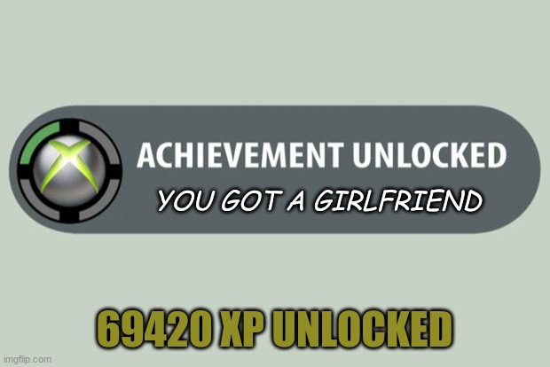 achievement unlocked | YOU GOT A GIRLFRIEND; 69420 XP UNLOCKED | image tagged in achievement unlocked | made w/ Imgflip meme maker