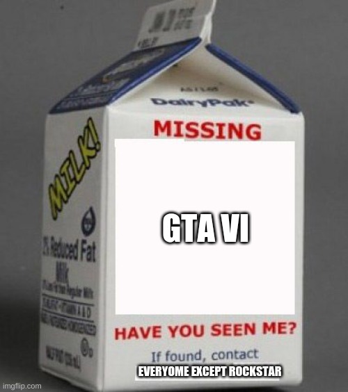 where is gta vi | GTA VI; EVERYOME EXCEPT ROCKSTAR | image tagged in milk carton | made w/ Imgflip meme maker