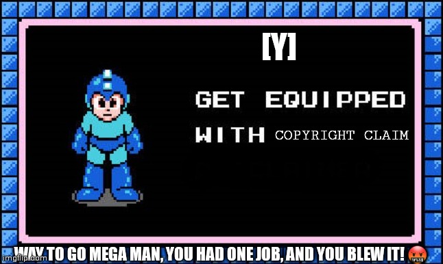 Mega Man 9 has copyrighted music?! Great, now Capcom's after me, too | [Y]; COPYRIGHT CLAIM; WAY TO GO MEGA MAN, YOU HAD ONE JOB, AND YOU BLEW IT! 🤬 | image tagged in get equipped,megaman,copyright,youtube,i'm dead,help | made w/ Imgflip meme maker