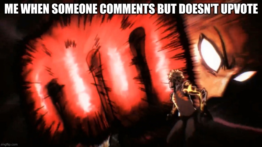 Saitama Genos Punch |  ME WHEN SOMEONE COMMENTS BUT DOESN'T UPVOTE | image tagged in saitama genos punch | made w/ Imgflip meme maker