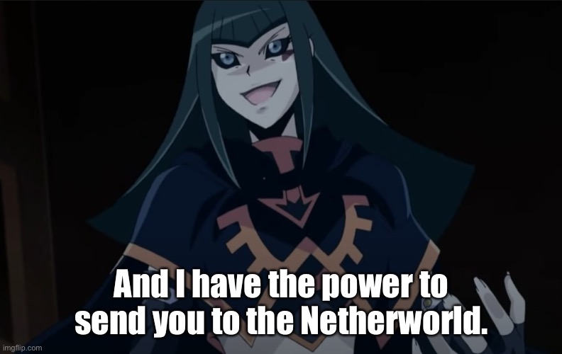Dark Signer Carly Menacing | And I have the power to send you to the Netherworld. | image tagged in dark signer carly menacing | made w/ Imgflip meme maker