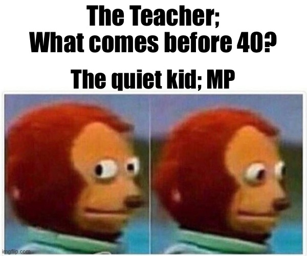 Monkey Puppet | The Teacher; What comes before 40? The quiet kid; MP | image tagged in memes,monkey puppet | made w/ Imgflip meme maker