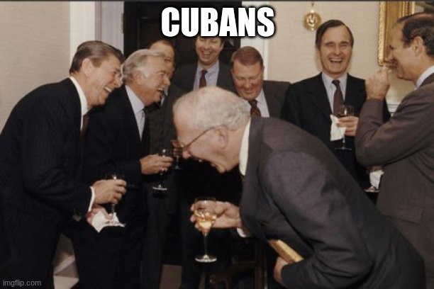 Laughing Men In Suits Meme | CUBANS | image tagged in memes,laughing men in suits | made w/ Imgflip meme maker
