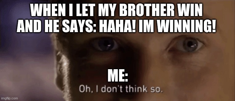 he never gonna win | WHEN I LET MY BROTHER WIN AND HE SAYS: HAHA! IM WINNING! ME: | image tagged in oh i dont think so | made w/ Imgflip meme maker