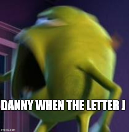 w | DANNY WHEN THE LETTER J | image tagged in heck yeah wazowski | made w/ Imgflip meme maker