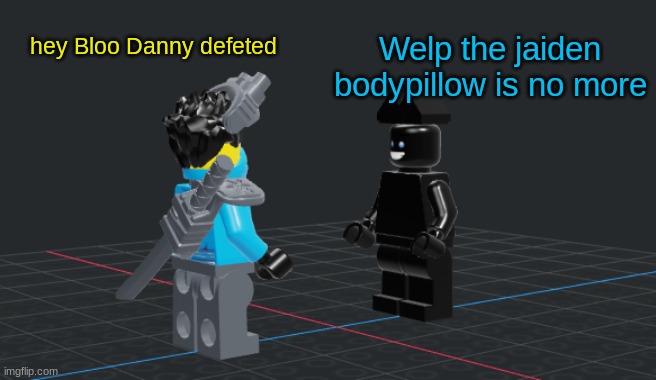 *Wheeze* Im scared (it finally ends) | hey Bloo Danny defeted; Welp the jaiden bodypillow is no more | made w/ Imgflip meme maker