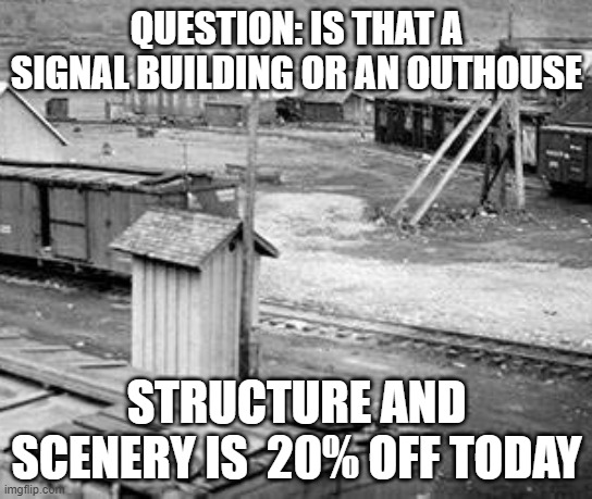 Outhouse | QUESTION: IS THAT A SIGNAL BUILDING OR AN OUTHOUSE; STRUCTURE AND SCENERY IS  20% OFF TODAY | image tagged in railroad | made w/ Imgflip meme maker