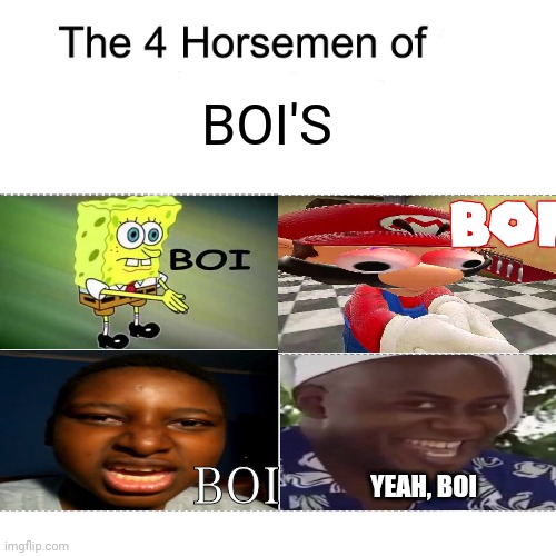 Boi | BOI'S; BOI; YEAH, BOI | image tagged in four horsemen | made w/ Imgflip meme maker