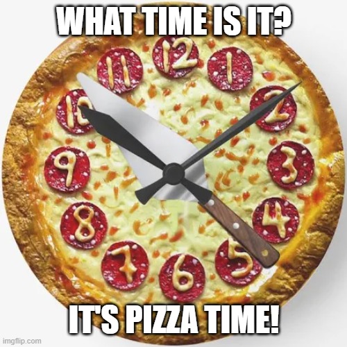 Pizza Clock | WHAT TIME IS IT? IT'S PIZZA TIME! | image tagged in funny memes,funny food,food memes | made w/ Imgflip meme maker
