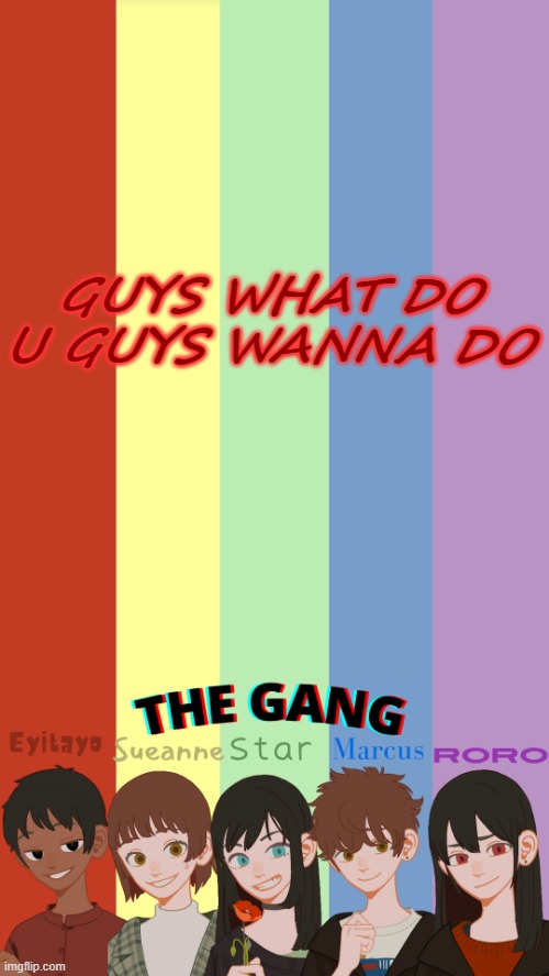 THE GANG OGS TEMP | GUYS WHAT DO U GUYS WANNA DO | image tagged in the gang ogs temp | made w/ Imgflip meme maker