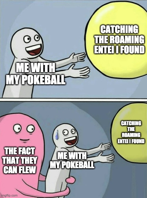 This really happened | CATCHING THE ROAMING ENTEI I FOUND; ME WITH MY POKEBALL; CATCHING THE ROAMING ENTEI I FOUND; THE FACT THAT THEY CAN FLEW; ME WITH MY POKEBALL | image tagged in memes,running away balloon | made w/ Imgflip meme maker