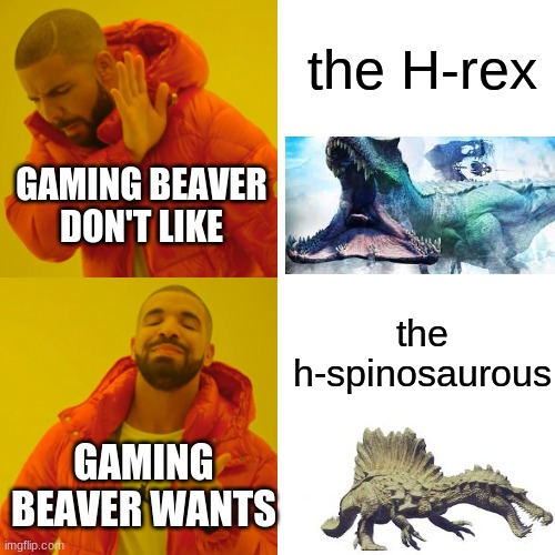 Drake Hotline Bling | the H-rex; GAMING BEAVER DON'T LIKE; the h-spinosaurous; GAMING BEAVER WANTS | image tagged in memes,drake hotline bling | made w/ Imgflip meme maker