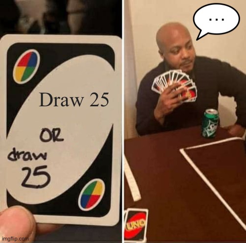 … | …; Draw 25 | image tagged in memes,uno draw 25 cards | made w/ Imgflip meme maker