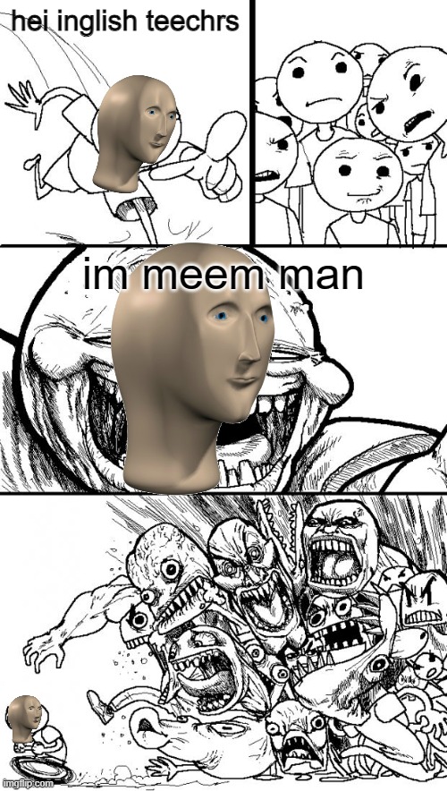 yes | hei inglish teechrs; im meem man | image tagged in memes,hey internet,meme man,lol,oh wow are you actually reading these tags | made w/ Imgflip meme maker