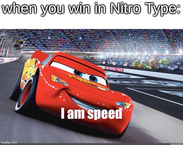 relatable anyone? | when you win in Nitro Type: | image tagged in i am speed,nitro type,relatable | made w/ Imgflip meme maker